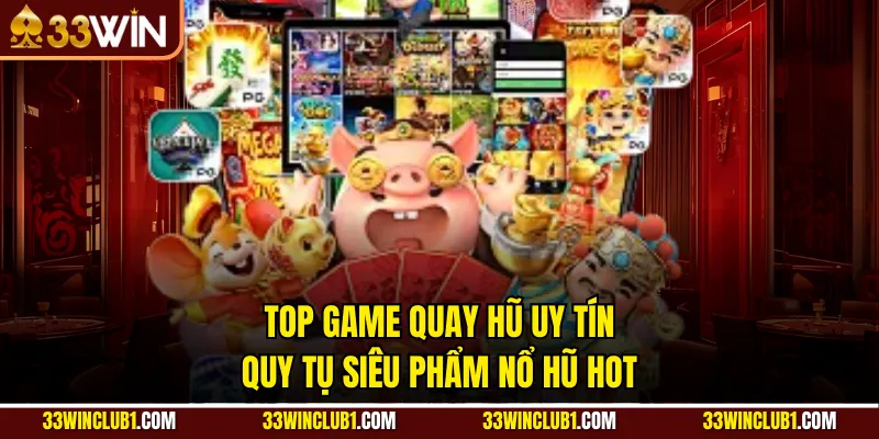 Top game quay hũ uy tín quy tụ siêu phẩm nổ hũ hot
